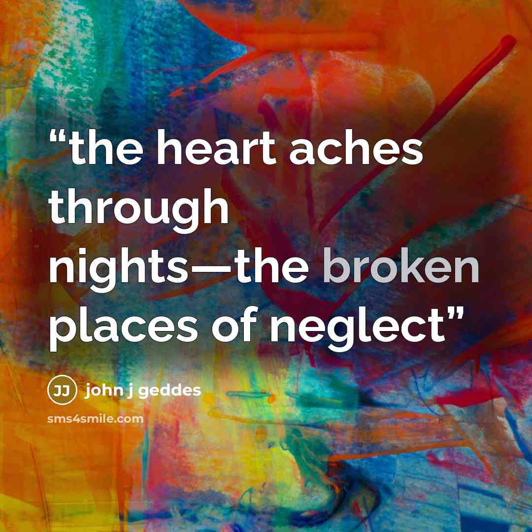 “the heart aches through nights—the broken places of neglect” quote by john j geddes
