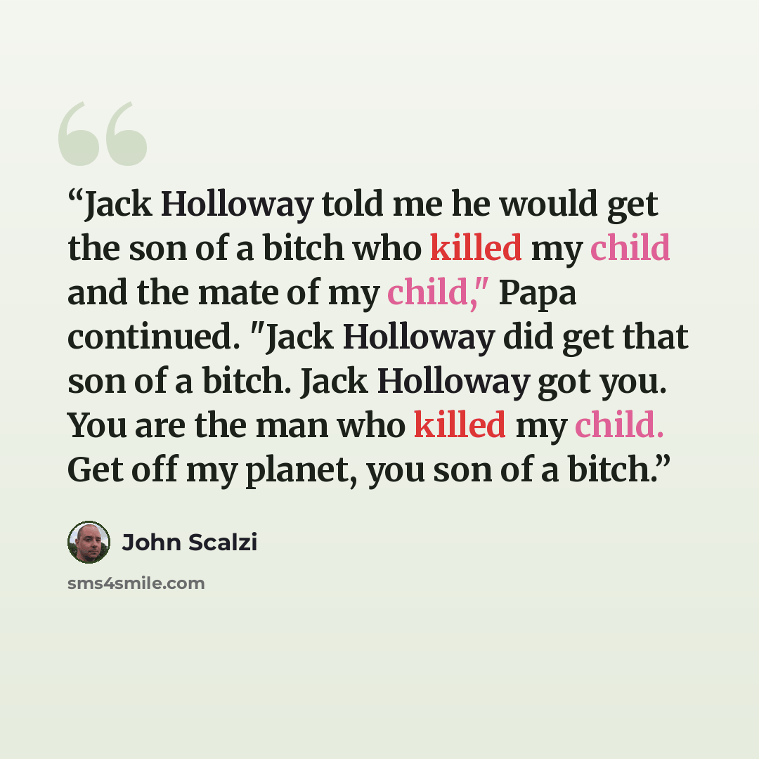 “Jack Holloway told me he would get the son of a bitch who killed my child and the mate of my child," Papa continued. "Jack Holloway did get that son of a bitch. Jack Holloway got you. You are the man who killed my child. Get off my planet, you son of a bitch.” quote by John Scalzi