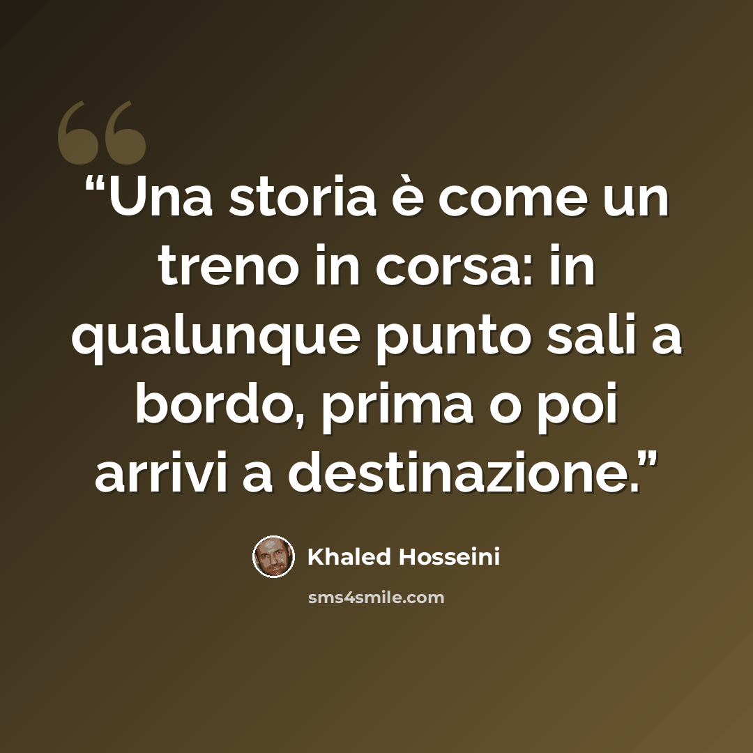 “Una storia è come un treno in corsa: in qualunque punto sali a bordo, prima o poi arrivi a destinazione.” quote by Khaled Hosseini