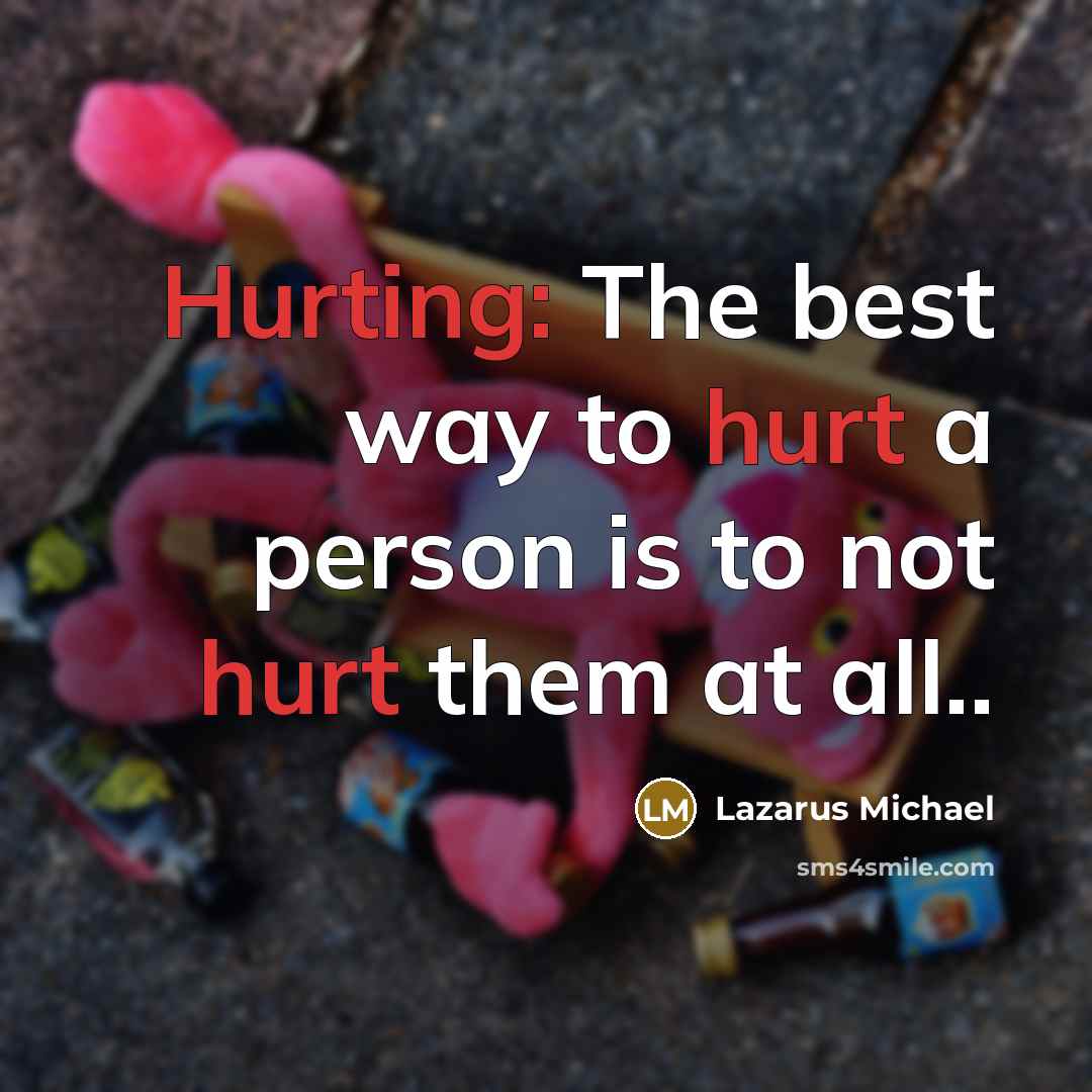 “Hurting: The best way to hurt a person is to not hurt them at all..” quote by Lazarus Michael