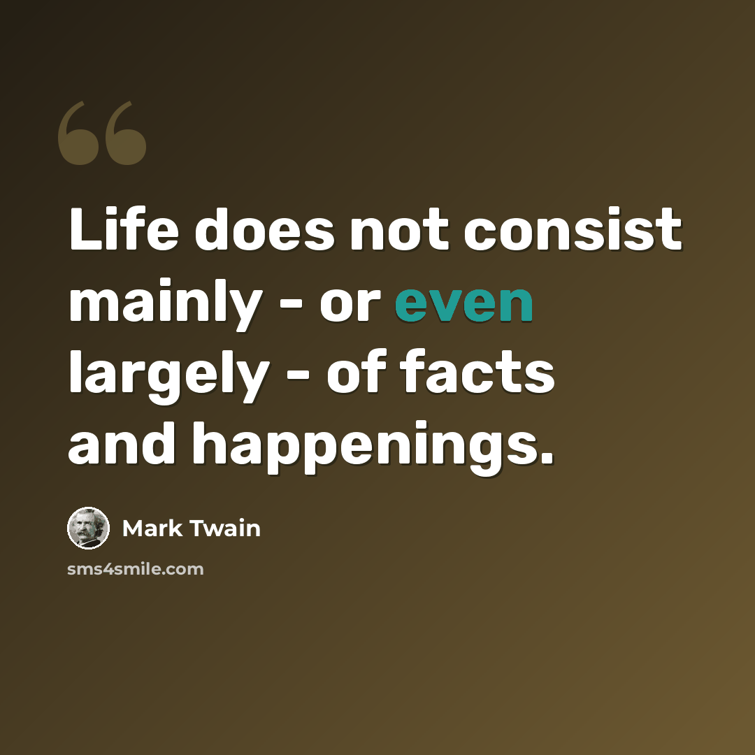 “Life does not consist mainly - or even largely - of facts and happenings.” quote by Mark Twain
