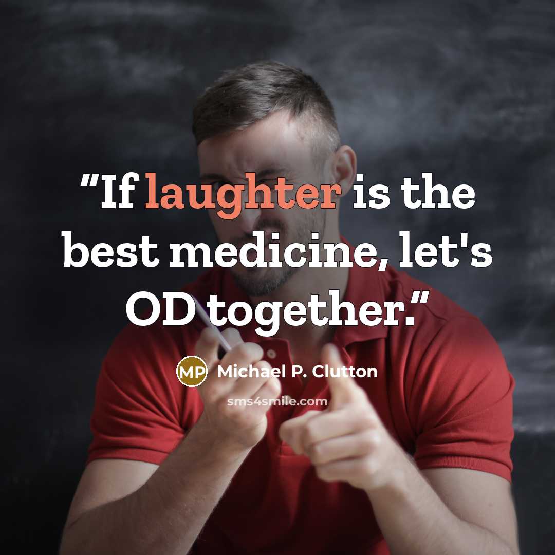 “If laughter is the best medicine, let's OD together.” quote by Michael P. Clutton