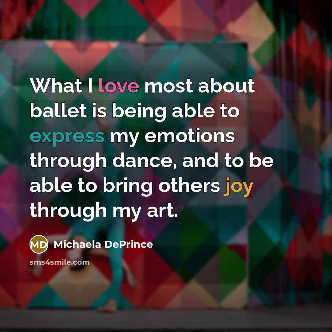 “What I love most about ballet is being able to express my emotions through dance, and to be able to bring others joy through my art.” quote by Michaela DePrince