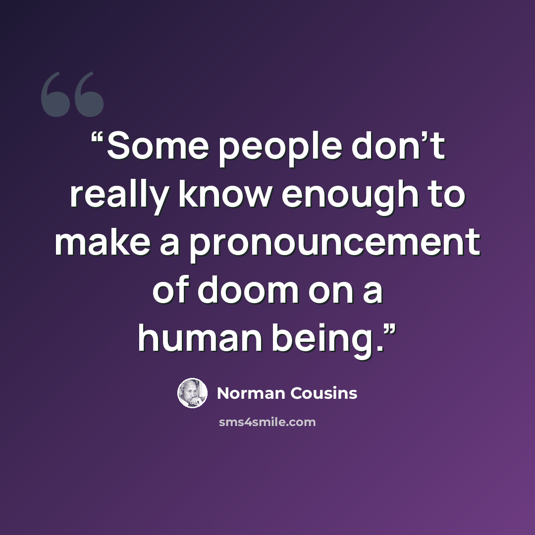 “Some people don't really know enough to make a pronouncement of doom on a human being.” quote by Norman Cousins