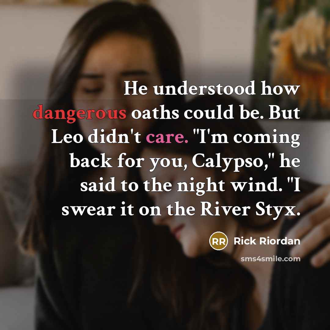 “He understood how dangerous oaths could be. But Leo didn't care. "I'm coming back for you, Calypso," he said to the night wind. "I swear it on the River Styx.” quote by Rick Riordan