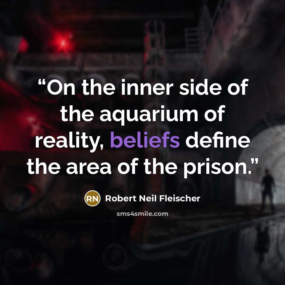 “On the inner side of the aquarium of reality, beliefs define the area of the prison.” quote by Robert Neil Fleischer