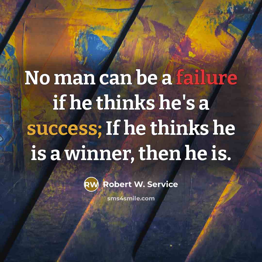 “No man can be a failure if he thinks he's a success; If he thinks he is a winner, then he is.” quote by Robert W. Service
