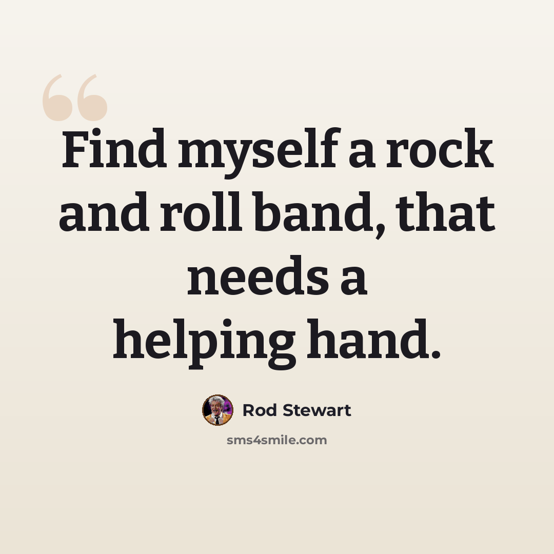 “Find myself a rock and roll band, that needs a helping hand.” quote by Rod Stewart