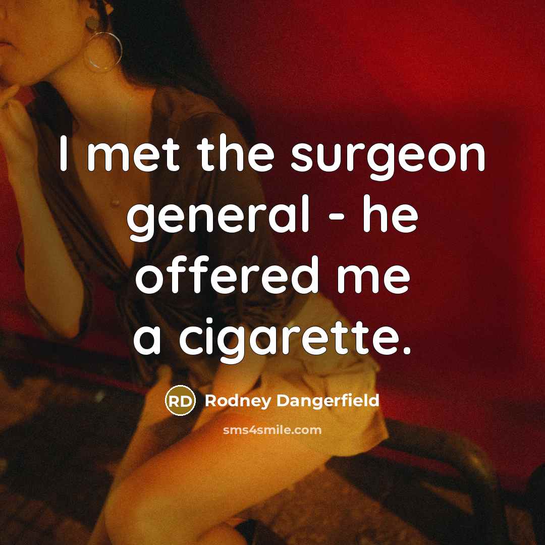 “I met the surgeon general - he offered me a cigarette.” quote by Rodney Dangerfield