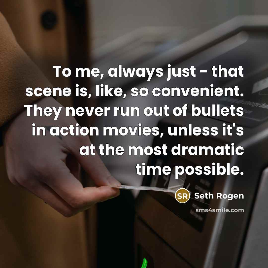 “To me, always just - that scene is, like, so convenient. They never run out of bullets in action movies, unless it's at the most dramatic time possible.” quote by Seth Rogen