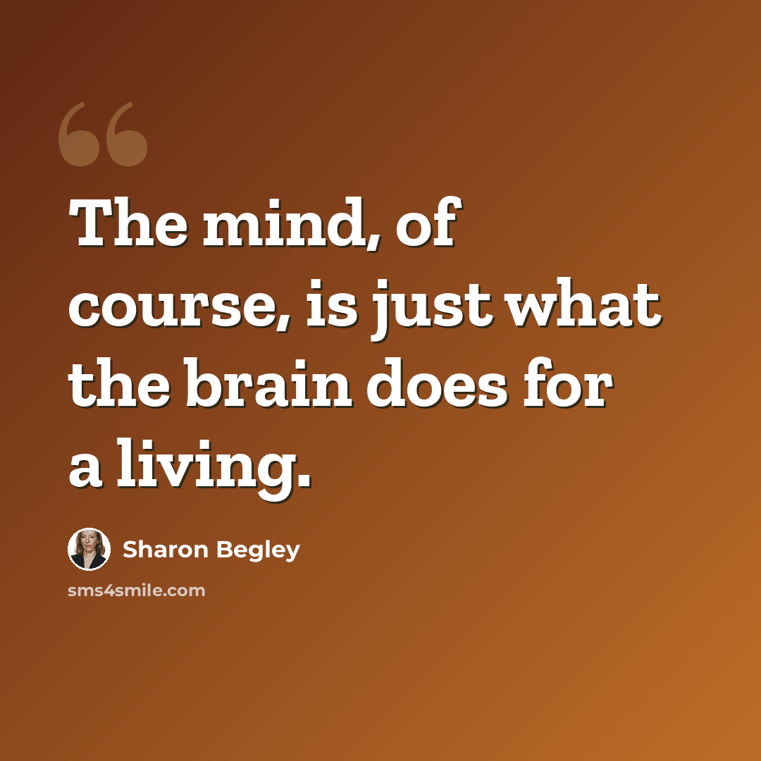 “The mind, of course, is just what the brain does for a living.” quote by Sharon Begley