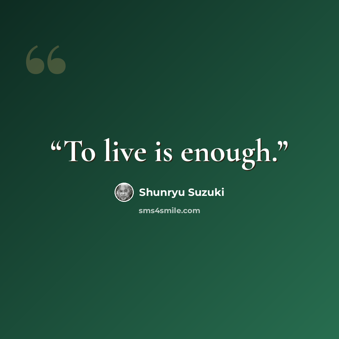 “To live is enough.” quote by Shunryu Suzuki