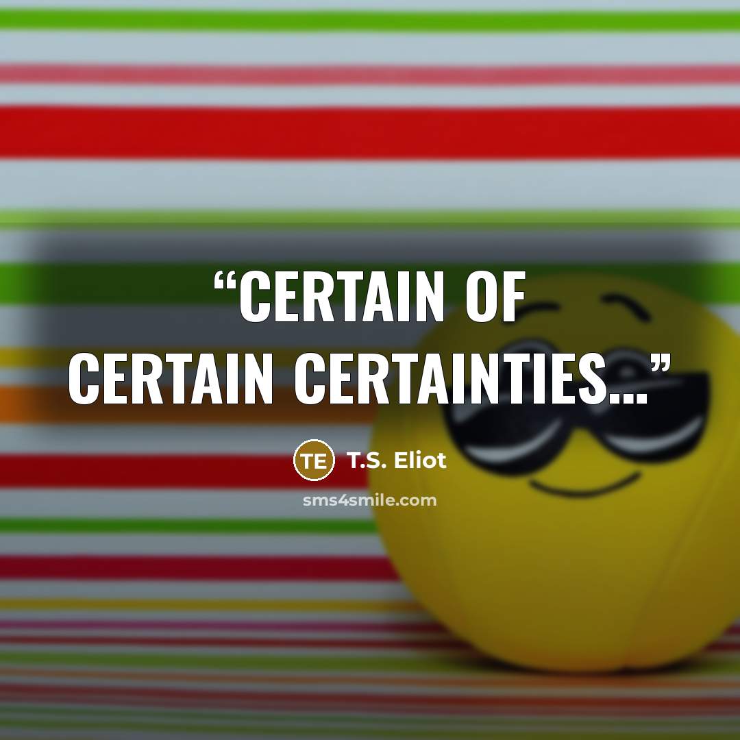 “certain of certain certainties…” quote by T.S. Eliot