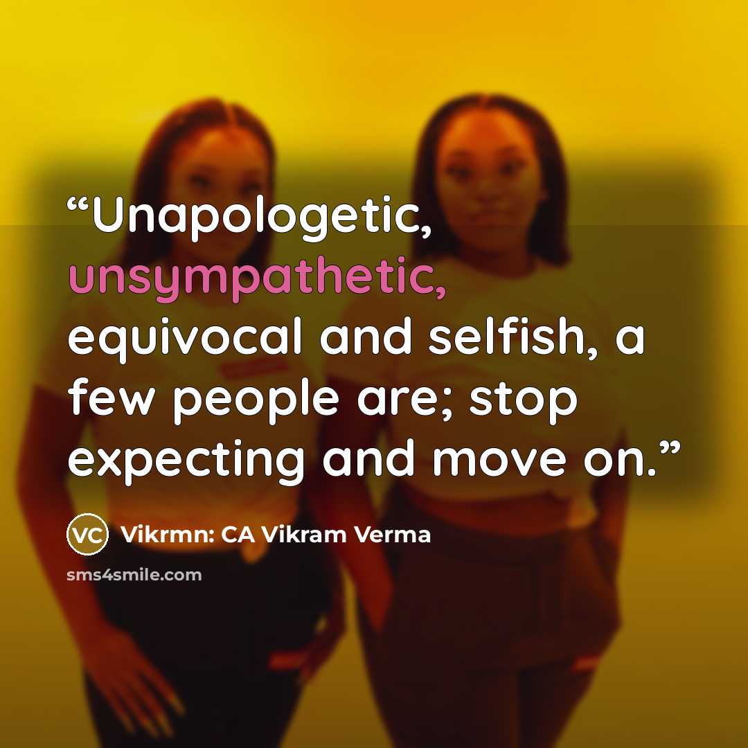 “Unapologetic, unsympathetic, equivocal and selfish, a few people are; stop expecting and move on.” quote by Vikrmn: CA Vikram Verma
