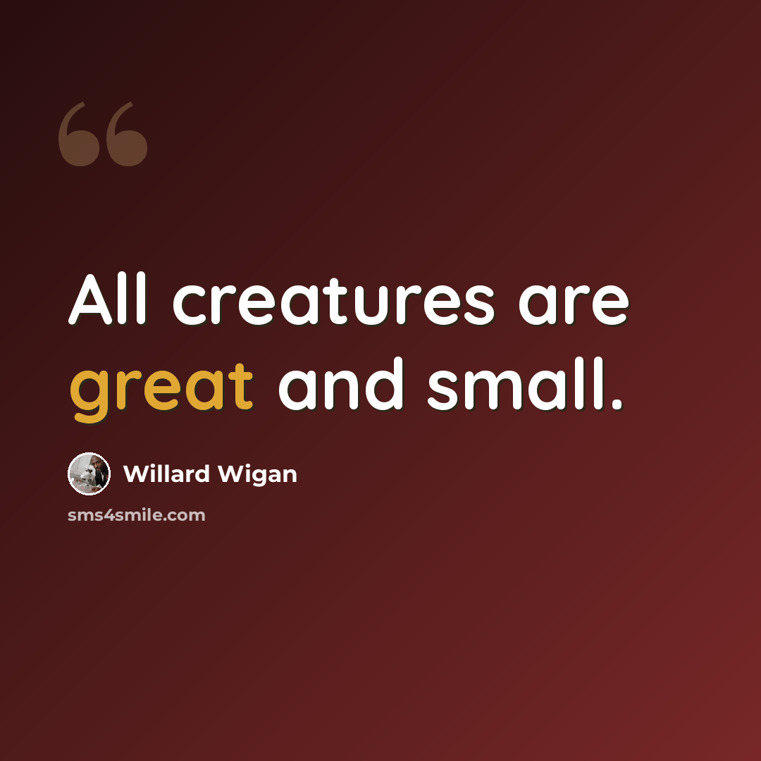 “All creatures are great and small.” quote by Willard Wigan