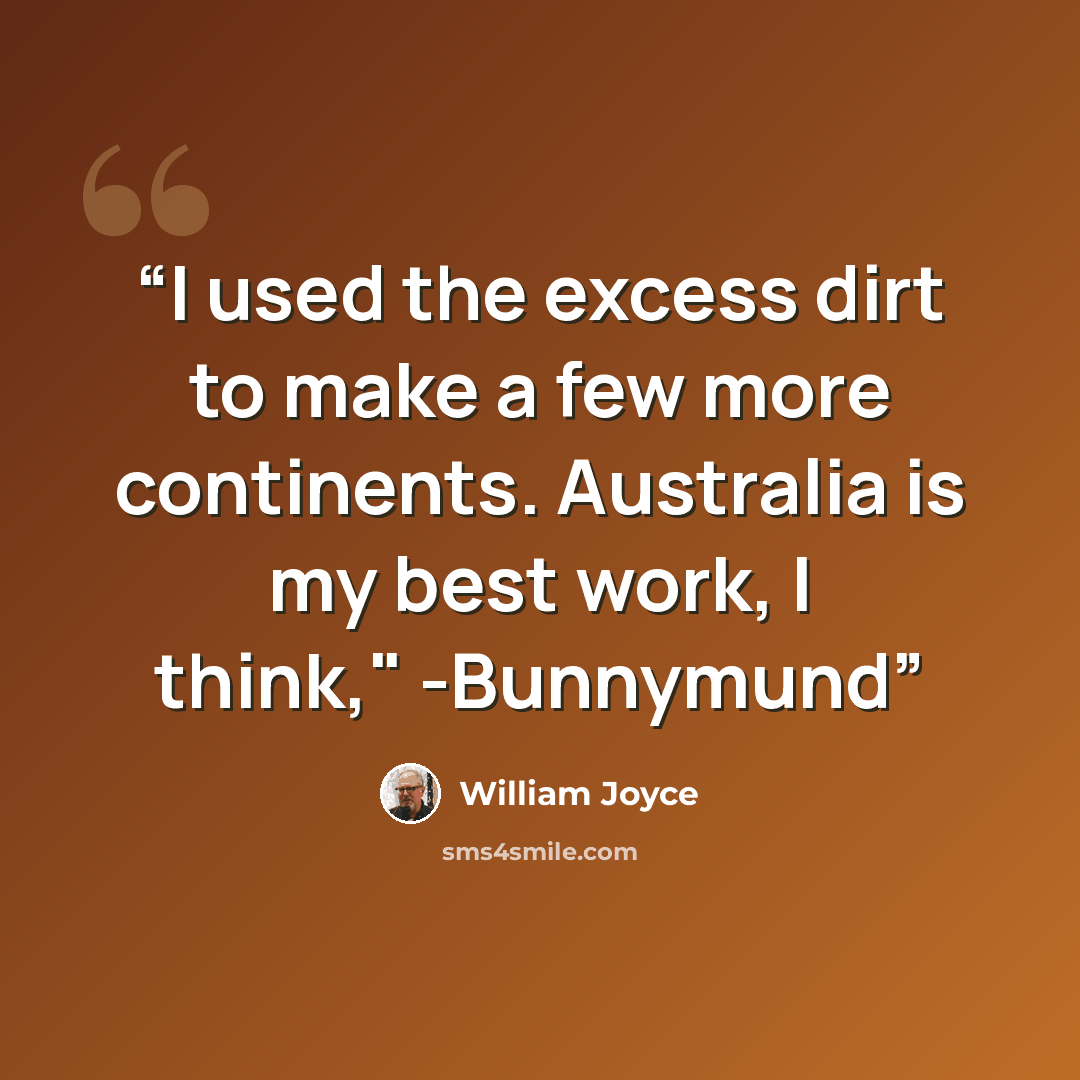 “I used the excess dirt to make a few more continents. Australia is my best work, I think," -Bunnymund” quote by William Joyce