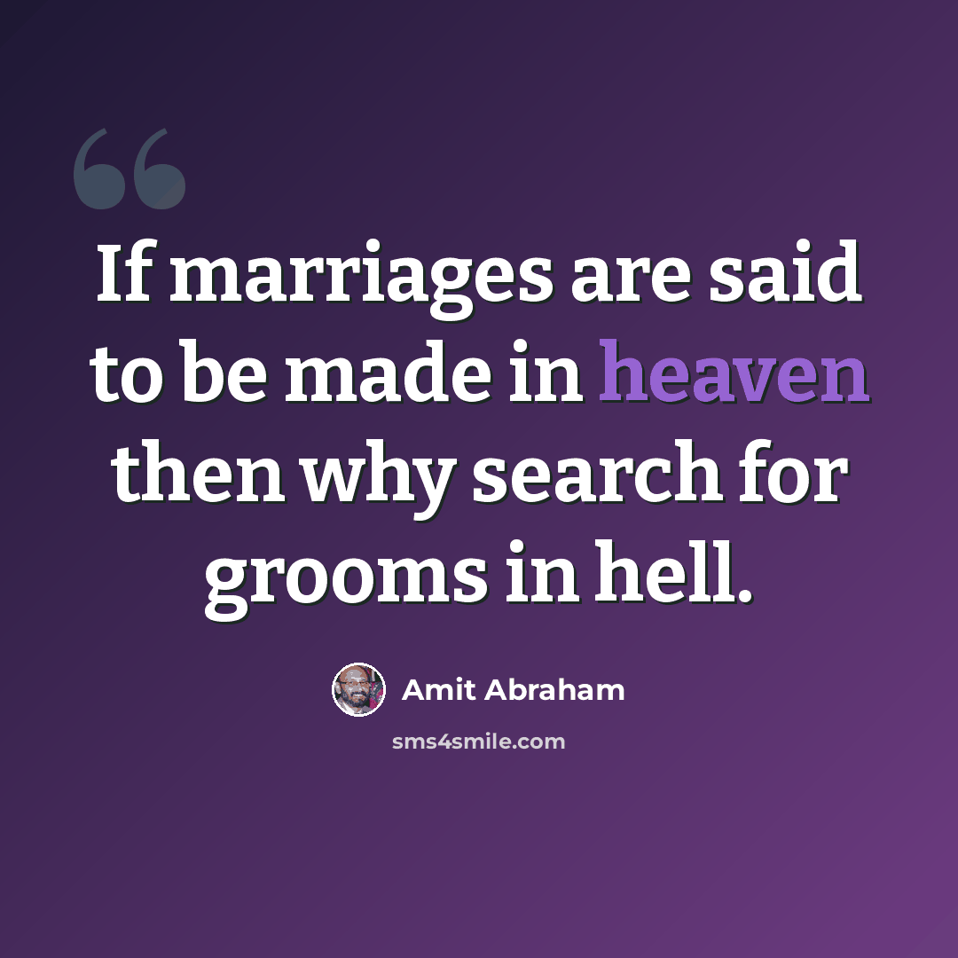 “If marriages are said to be made in heaven then why search for grooms in hell.” quote by Amit Abraham