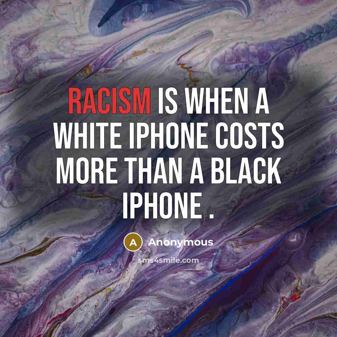 “Racism is when a white iPhone costs more than a black iPhone .” quote by Anonymous