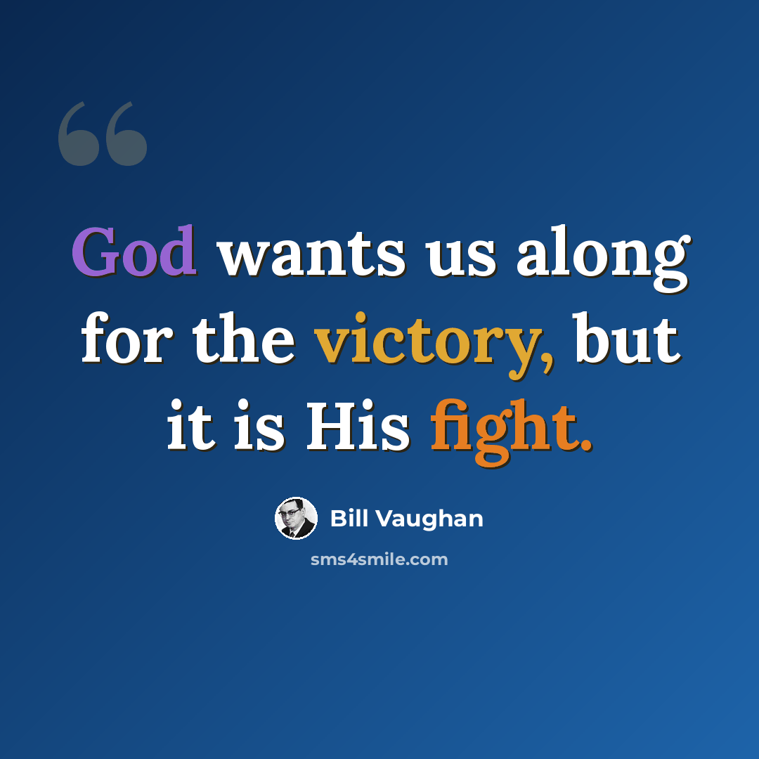 “God wants us along for the victory, but it is His fight.” quote by Bill Vaughan
