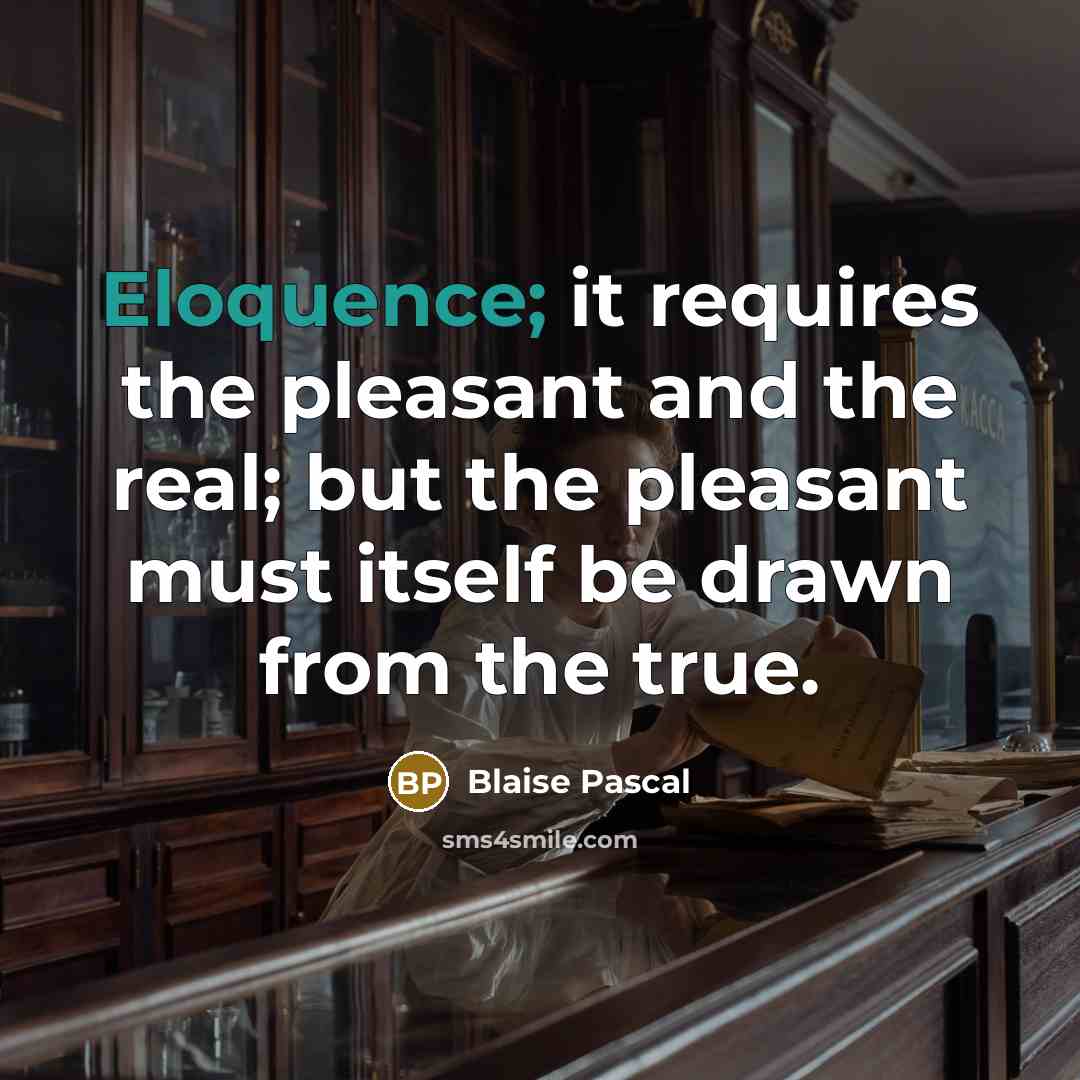 “Eloquence; it requires the pleasant and the real; but the pleasant must itself be drawn from the true.” quote by Blaise Pascal
