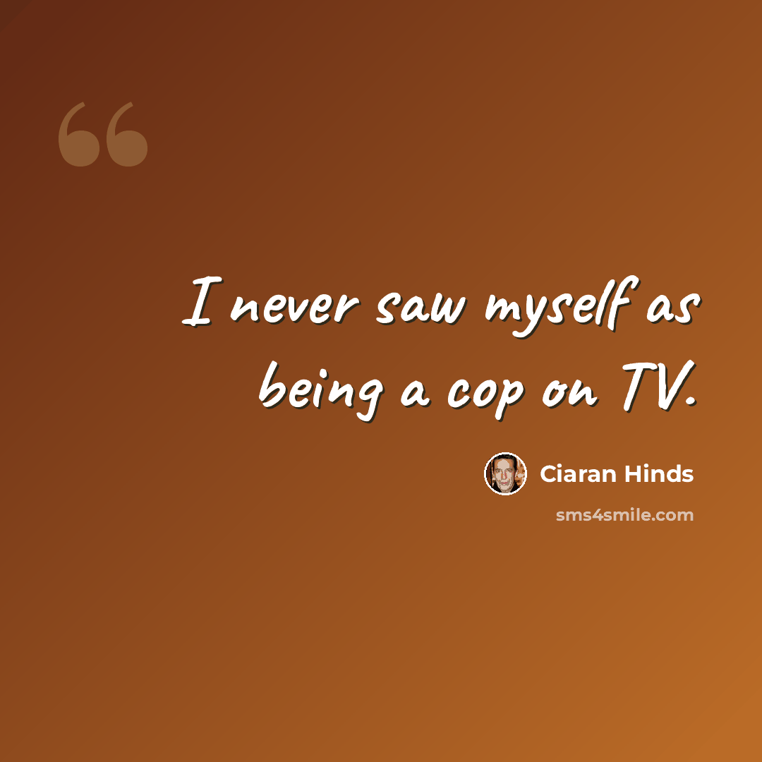 “I never saw myself as being a cop on TV.” quote by Ciaran Hinds
