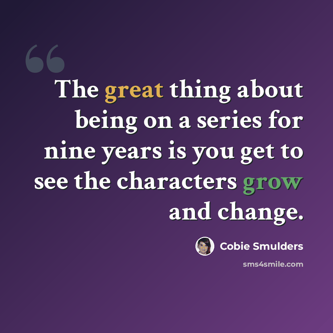 “The great thing about being on a series for nine years is you get to see the characters grow and change.” quote by Cobie Smulders