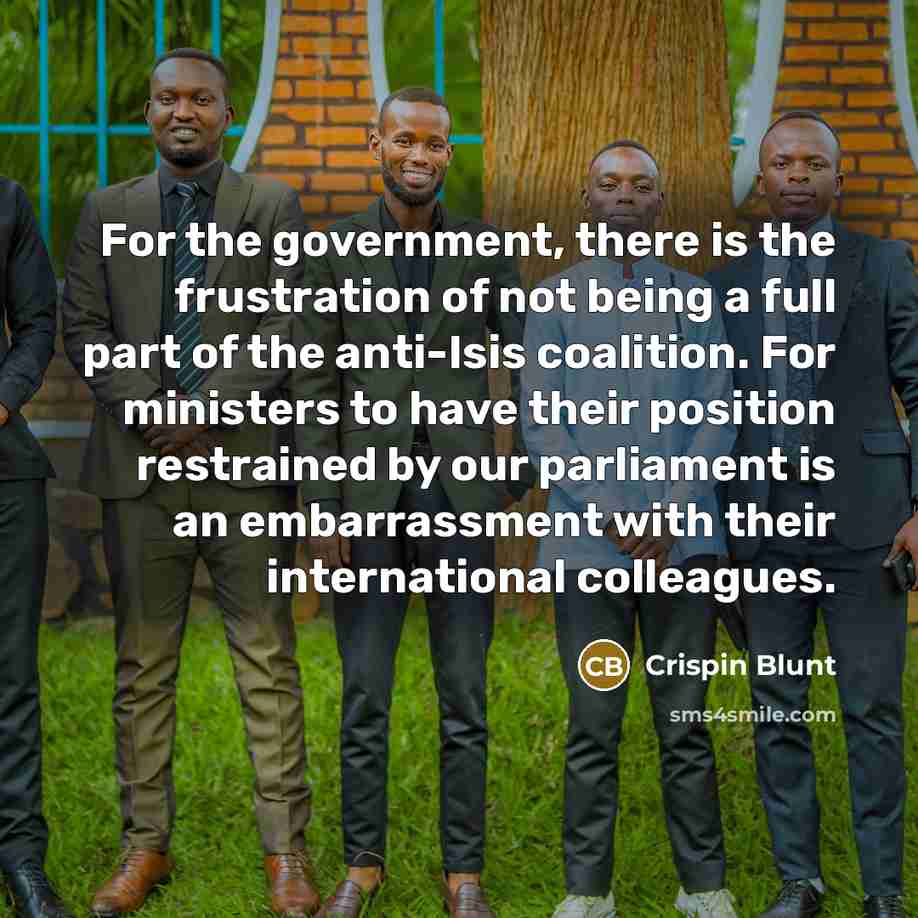 “For the government, there is the frustration of not being a full part of the anti-Isis coalition. For ministers to have their position restrained by our parliament is an embarrassment with their international colleagues.” quote by Crispin Blunt