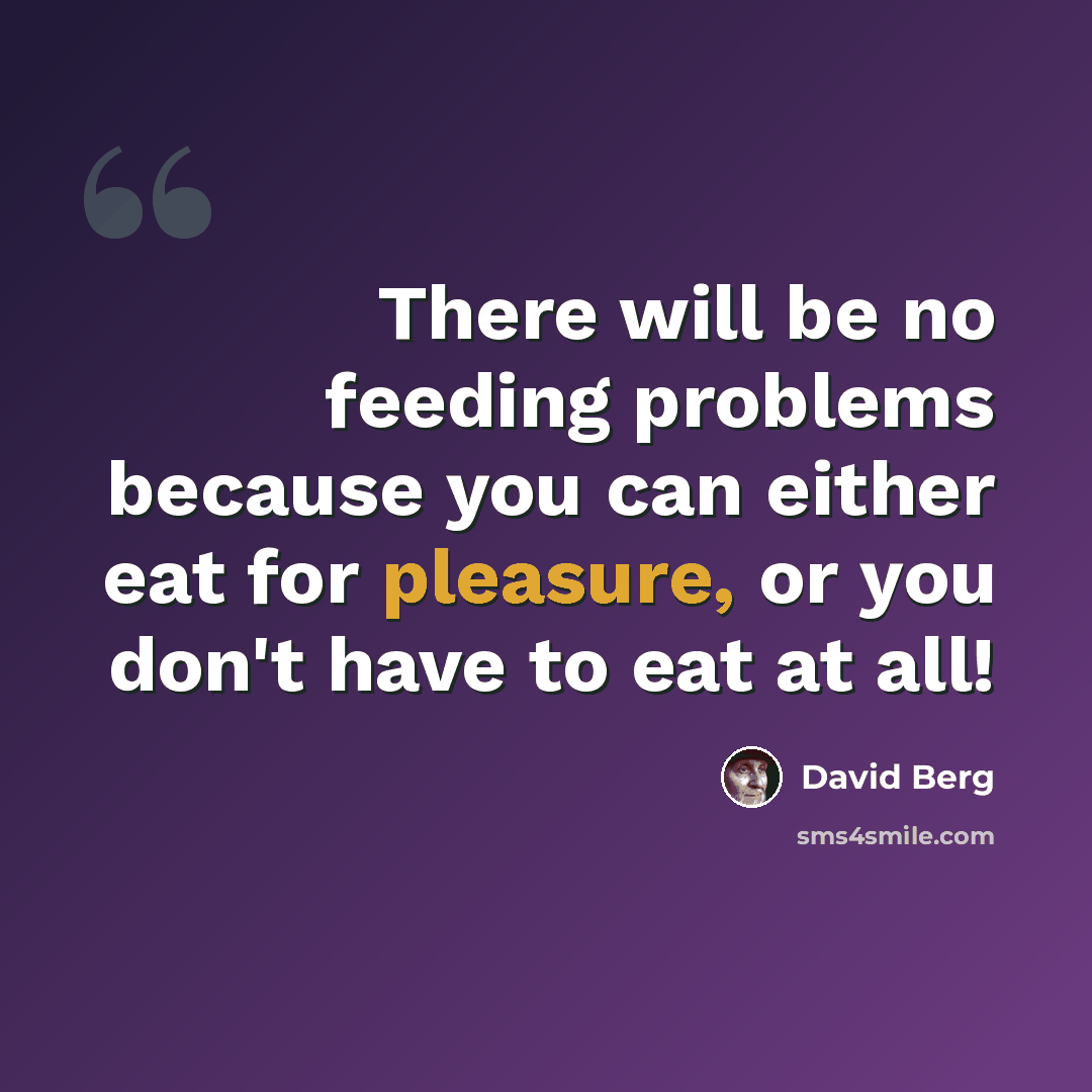 “There will be no feeding problems because you can either eat for pleasure, or you don't have to eat at all!” quote by David Berg