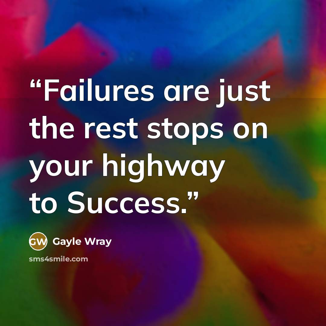 “Failures are just the rest stops on your highway to Success.” quote by Gayle Wray