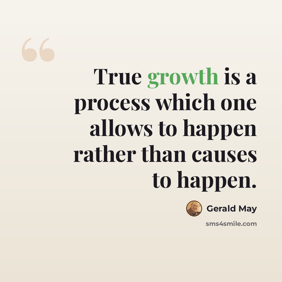 “True growth is a process which one allows to happen rather than causes to happen.” quote by Gerald May