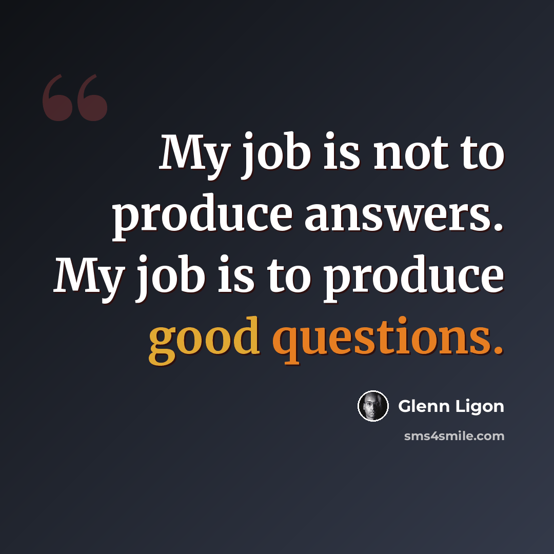 “My job is not to produce answers. My job is to produce good questions.” quote by Glenn Ligon