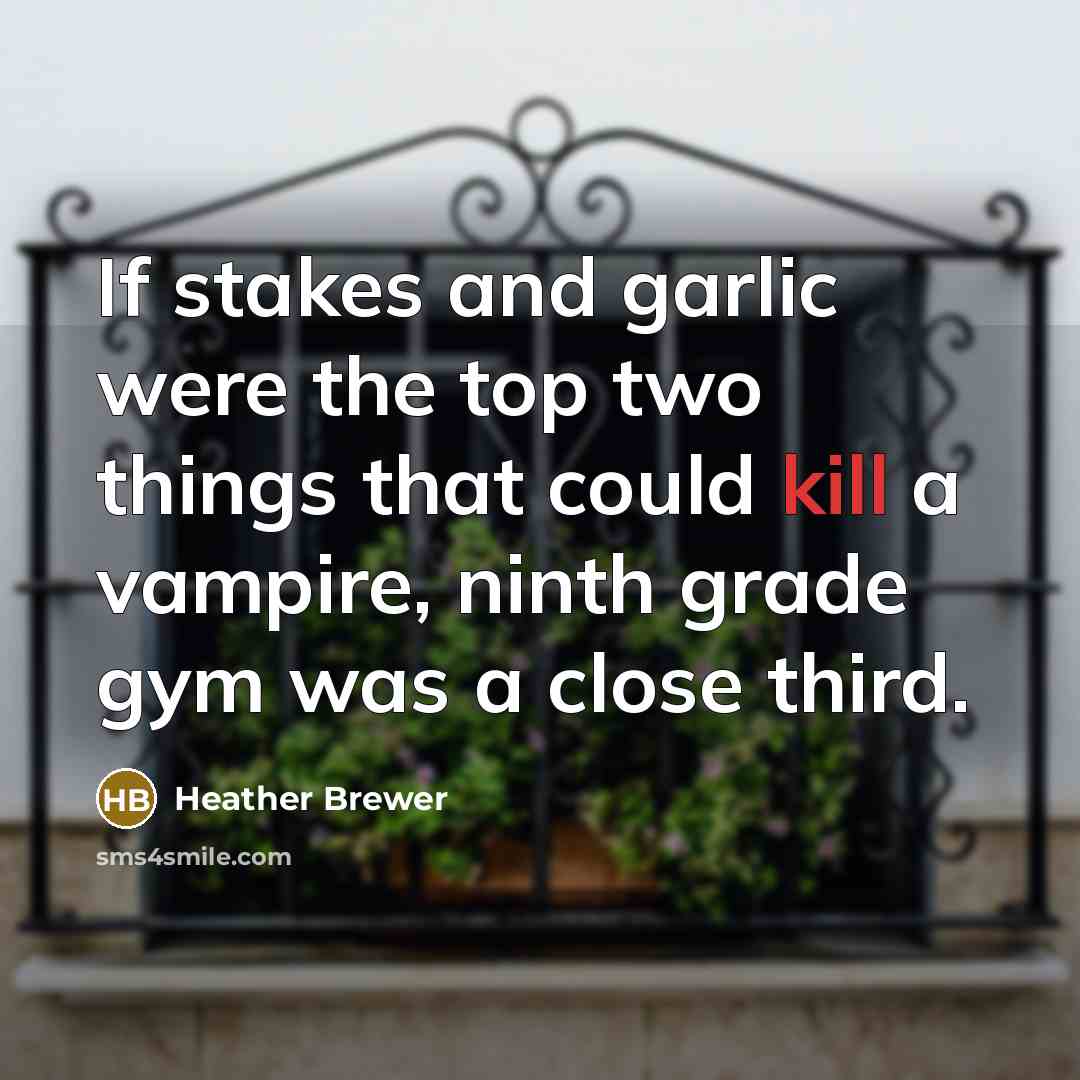 “If stakes and garlic were the top two things that could kill a vampire, ninth grade gym was a close third.” quote by Heather Brewer