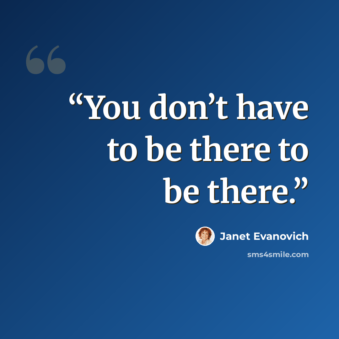 “You don’t have to be there to be there.” quote by Janet Evanovich
