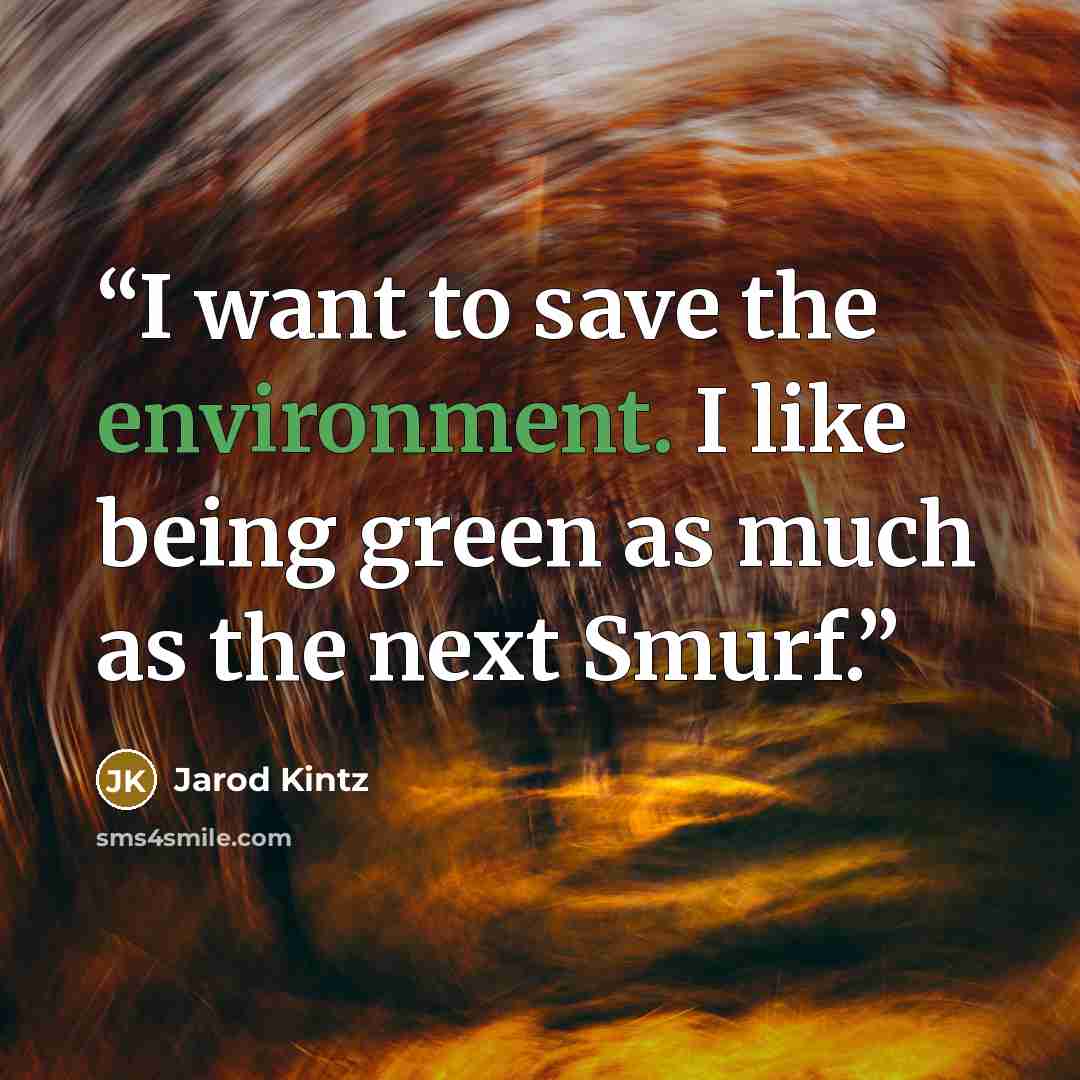 “I want to save the environment. I like being green as much as the next Smurf.” quote by Jarod Kintz