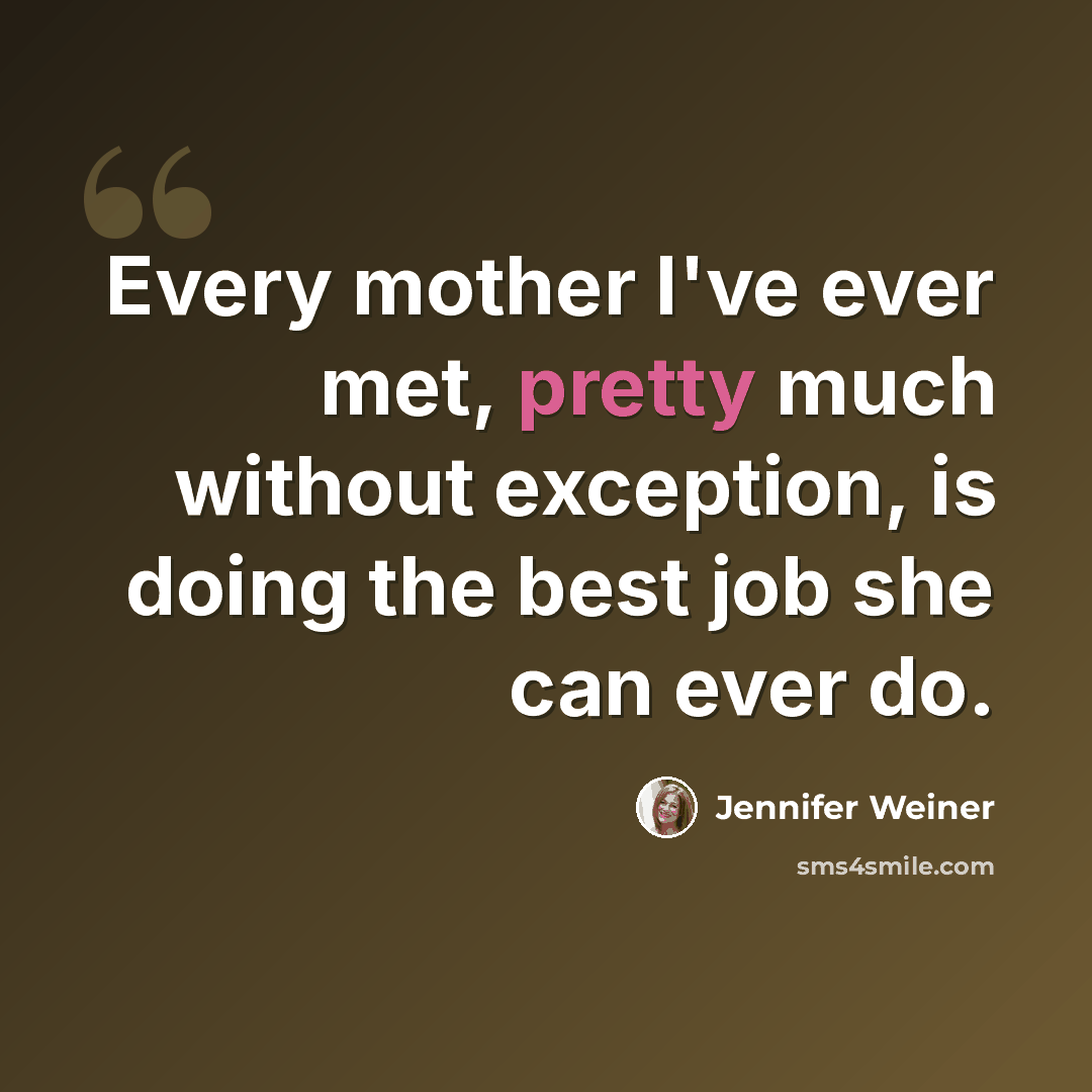 “Every mother I've ever met, pretty much without exception, is doing the best job she can ever do.” quote by Jennifer Weiner