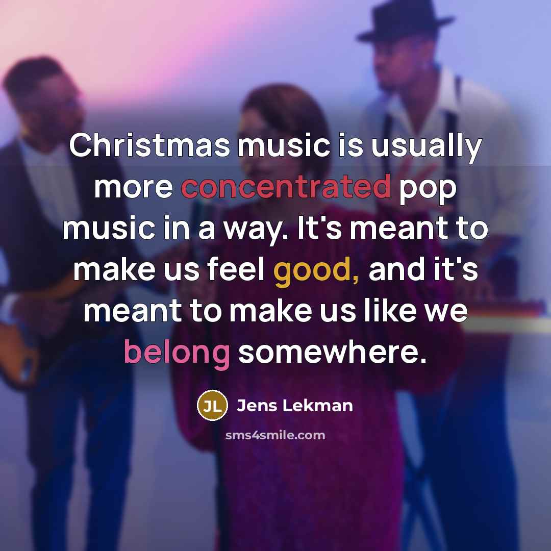 “Christmas music is usually more concentrated pop music in a way. It's meant to make us feel good, and it's meant to make us like we belong somewhere.” quote by Jens Lekman