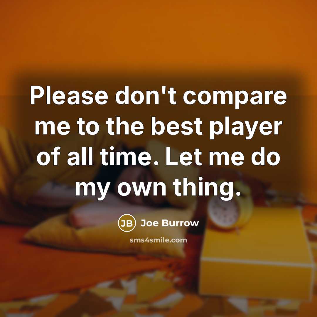 “Please don't compare me to the best player of all time. Let me do my own thing.” quote by Joe Burrow