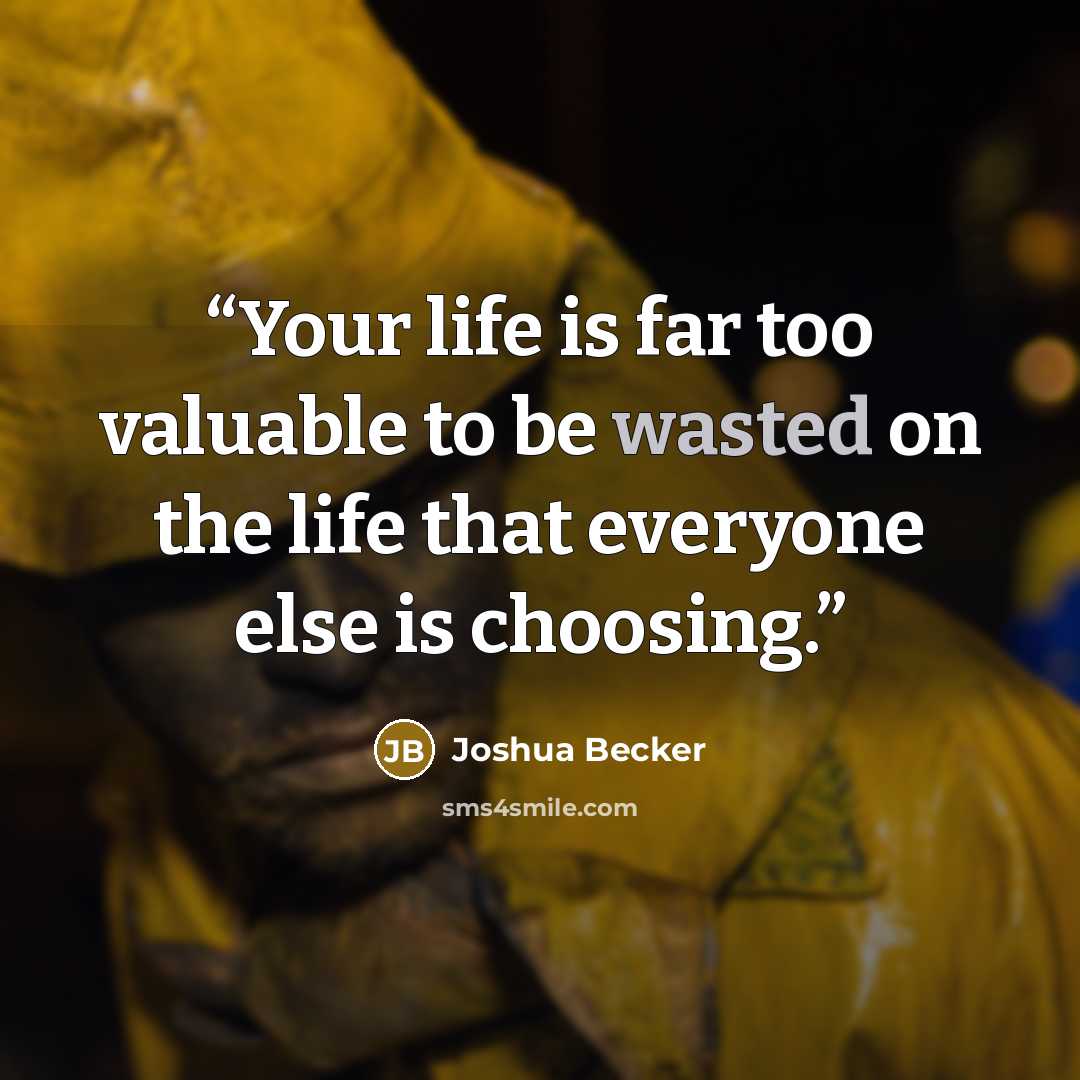 “Your life is far too valuable to be wasted on the life that everyone else is choosing.” quote by Joshua Becker