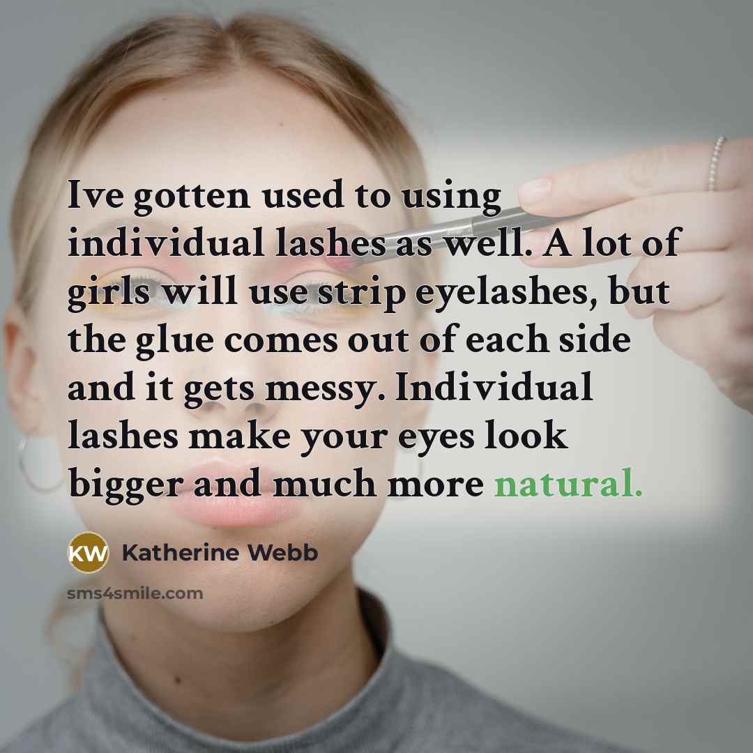 “Ive gotten used to using individual lashes as well. A lot of girls will use strip eyelashes, but the glue comes out of each side and it gets messy. Individual lashes make your eyes look bigger and much more natural.” quote by Katherine Webb