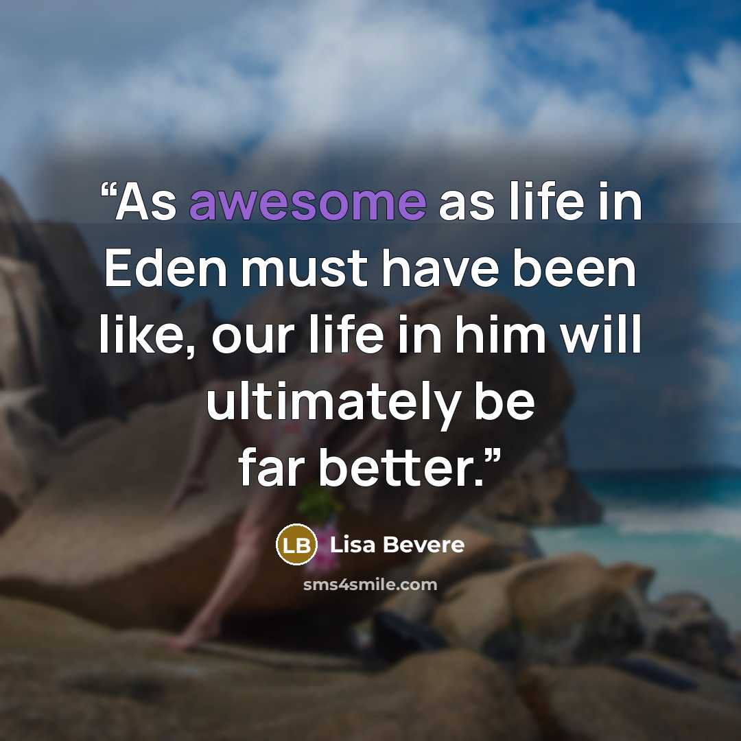 “As awesome as life in Eden must have been like, our life in him will ultimately be far better.” quote by Lisa Bevere
