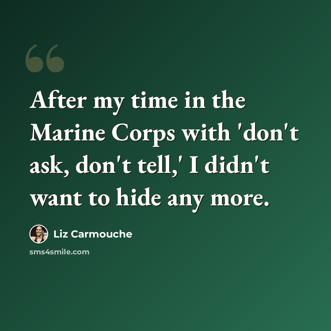 “After my time in the Marine Corps with 'don't ask, don't tell,' I didn't want to hide any more.” quote by Liz Carmouche