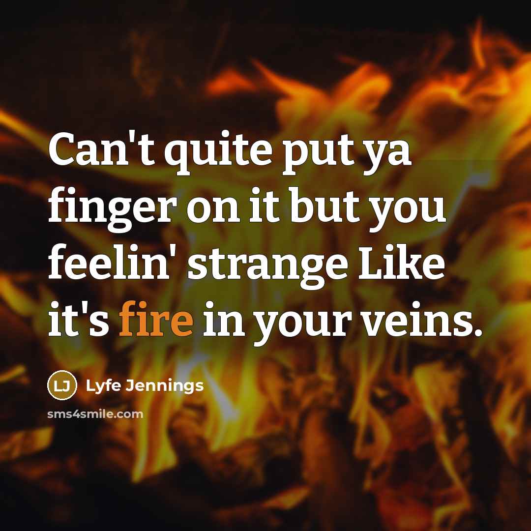 “Can't quite put ya finger on it but you feelin' strange Like it's fire in your veins.” quote by Lyfe Jennings