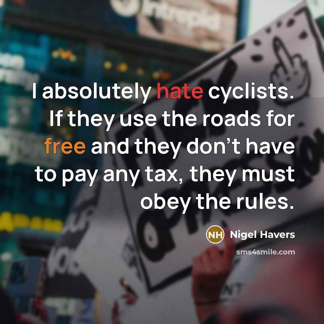 “I absolutely hate cyclists. If they use the roads for free and they don't have to pay any tax, they must obey the rules.” quote by Nigel Havers