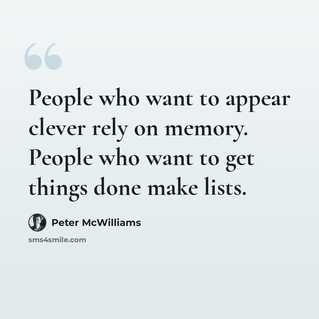 “People who want to appear clever rely on memory. People who want to get things done make lists.” quote by Peter McWilliams