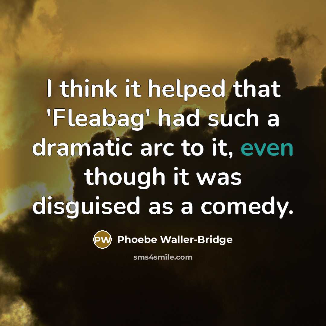 “I think it helped that 'Fleabag' had such a dramatic arc to it, even though it was disguised as a comedy.” quote by Phoebe Waller-Bridge