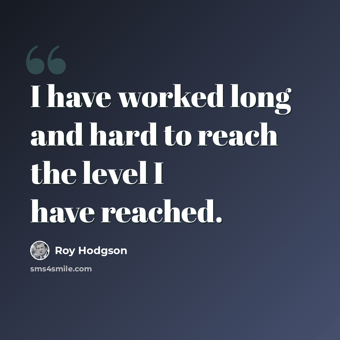 “I have worked long and hard to reach the level I have reached.” quote by Roy Hodgson