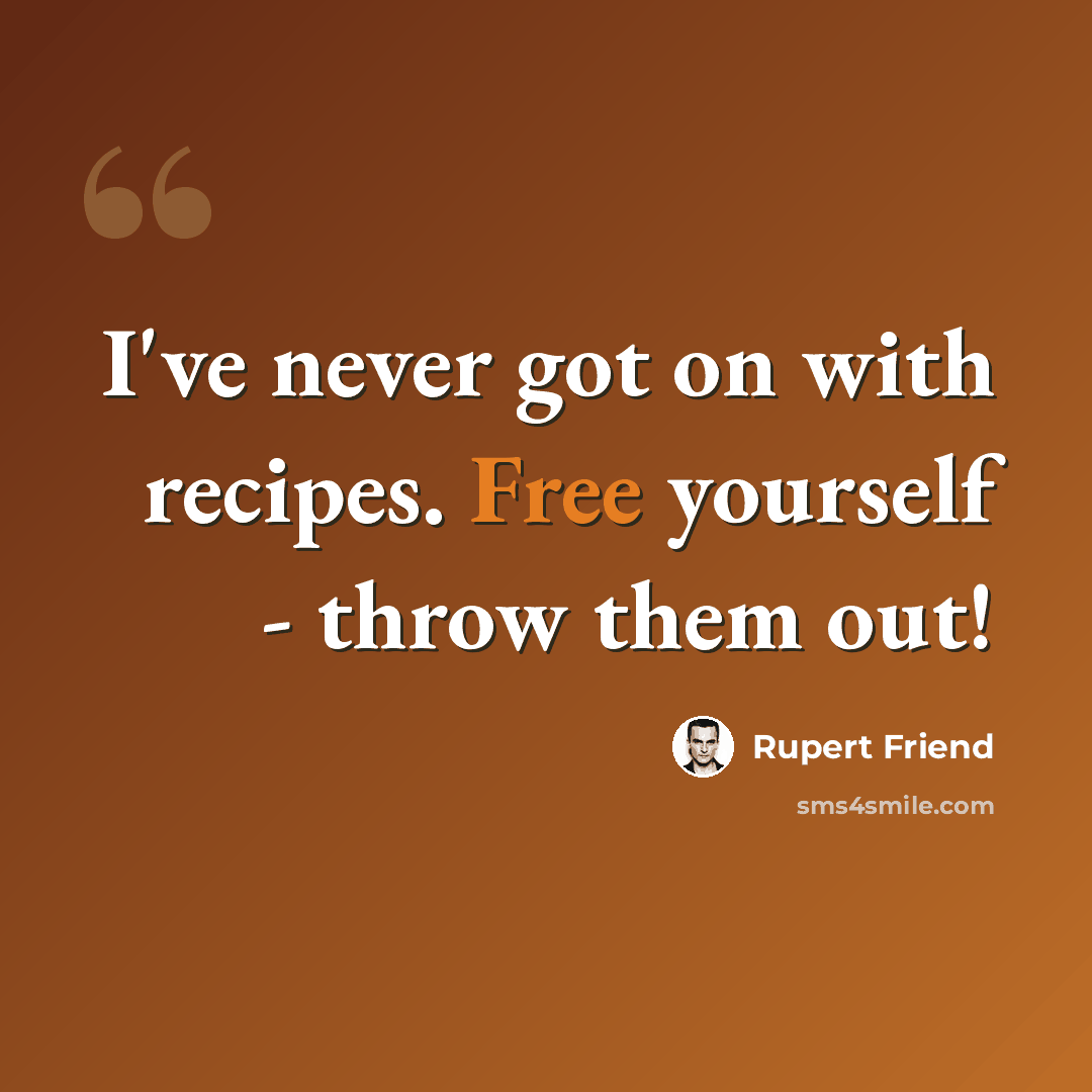 “I've never got on with recipes. Free yourself - throw them out!” quote by Rupert Friend
