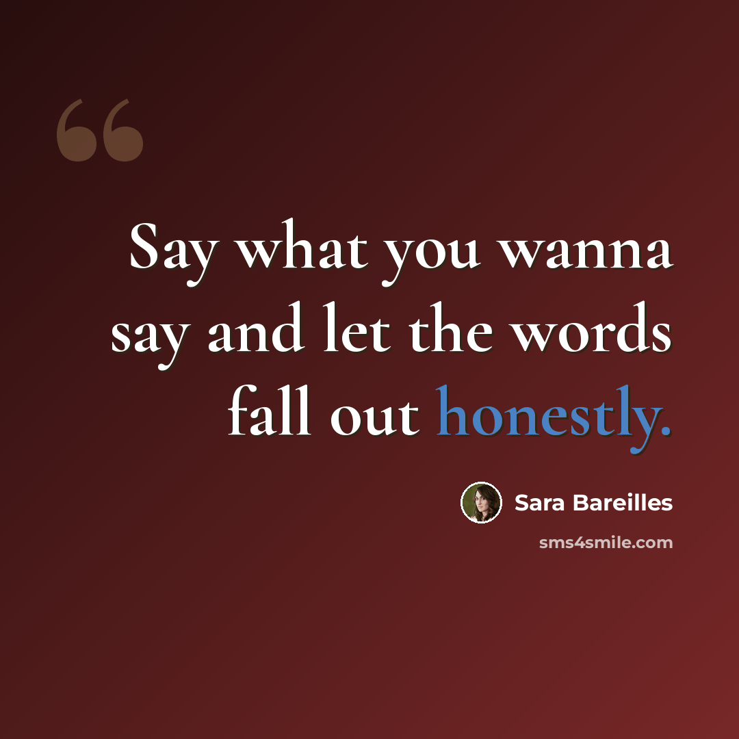 “Say what you wanna say and let the words fall out honestly.” quote by Sara Bareilles