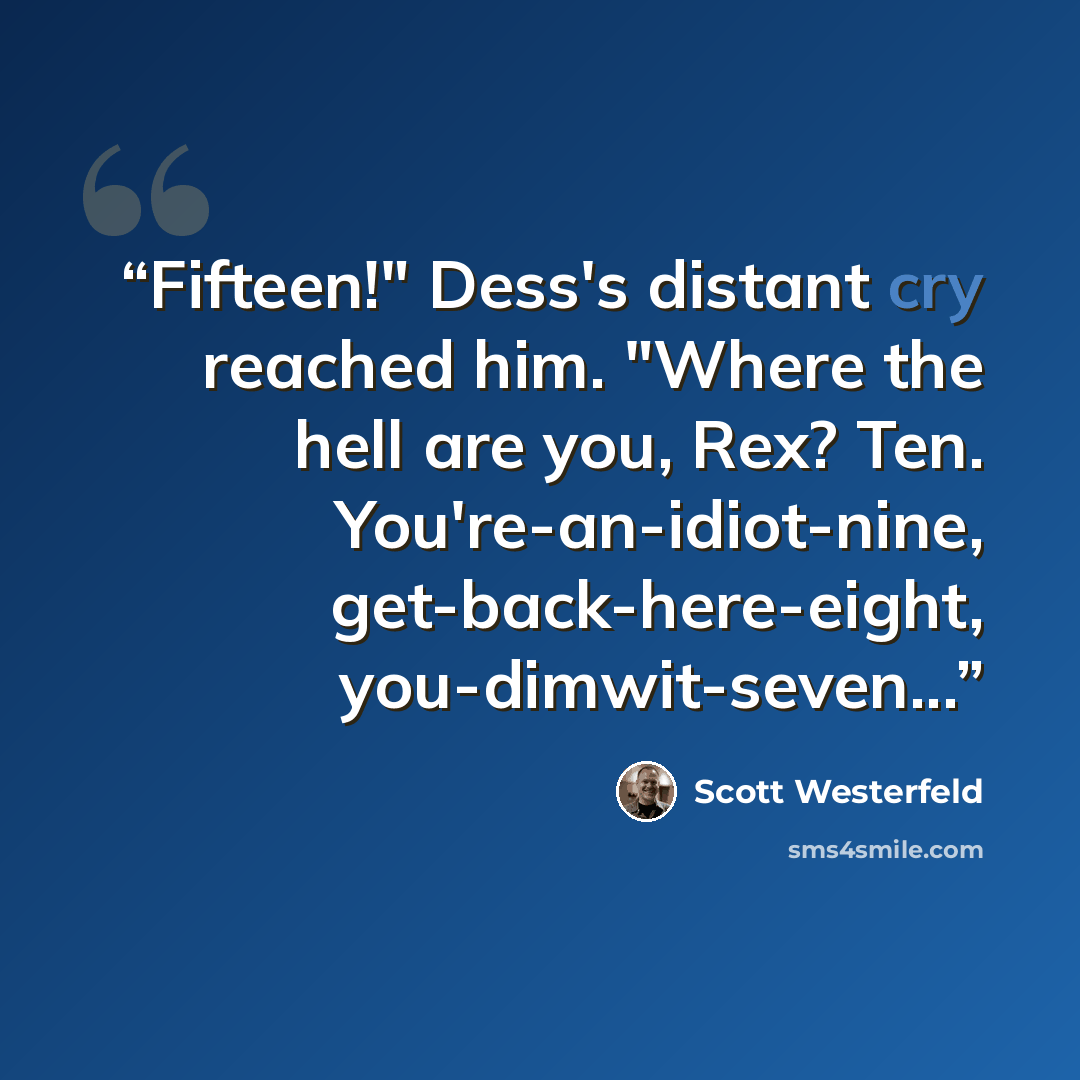 “Fifteen!" Dess's distant cry reached him. "Where the hell are you, Rex? Ten. You're-an-idiot-nine, get-back-here-eight, you-dimwit-seven...” quote by Scott Westerfeld