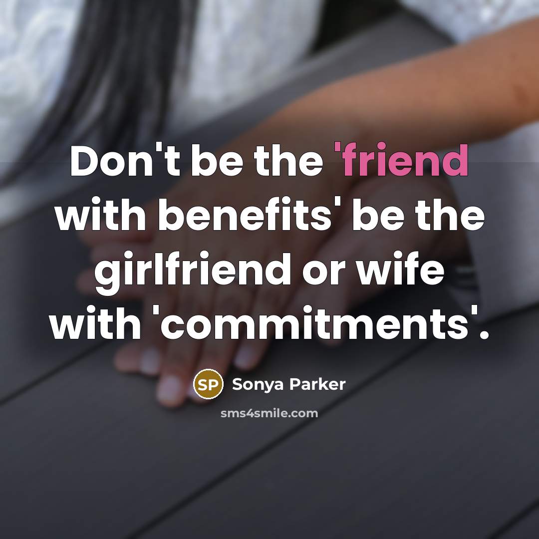 “Don't be the 'friend with benefits' be the girlfriend or wife with 'commitments'.” quote by Sonya Parker